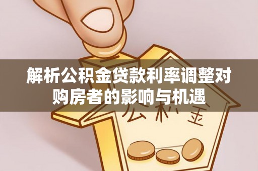 仪征解析公积金贷款利率调整对购房者的影响与机遇
