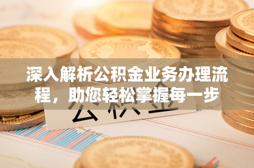 仪征深入解析公积金业务办理流程，助您轻松掌握每一步