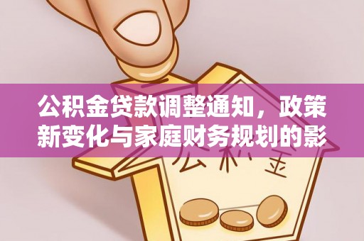 仪征公积金贷款调整通知，政策新变化与家庭财务规划的影响