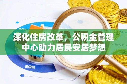 仪征深化住房改革，公积金管理中心助力居民安居梦想
