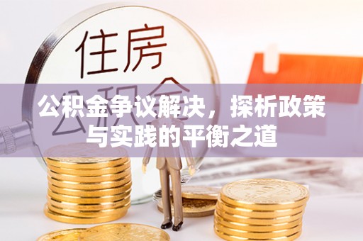 仪征公积金争议解决，探析政策与实践的平衡之道