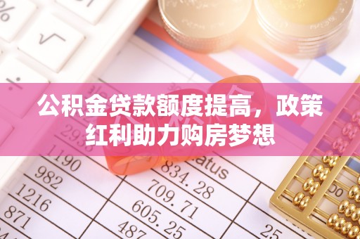 仪征公积金贷款额度提高，政策红利助力购房梦想