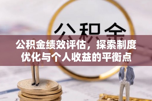 仪征公积金绩效评估，探索制度优化与个人收益的平衡点