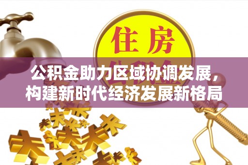 仪征公积金助力区域协调发展，构建新时代经济发展新格局