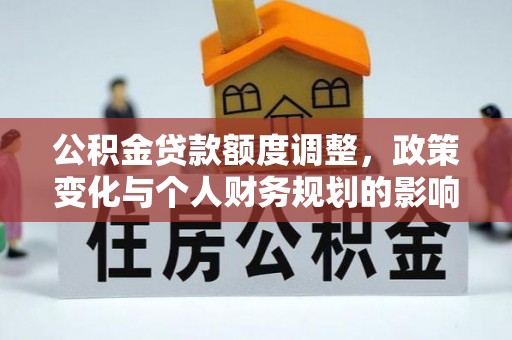 仪征公积金贷款额度调整，政策变化与个人财务规划的影响分析
