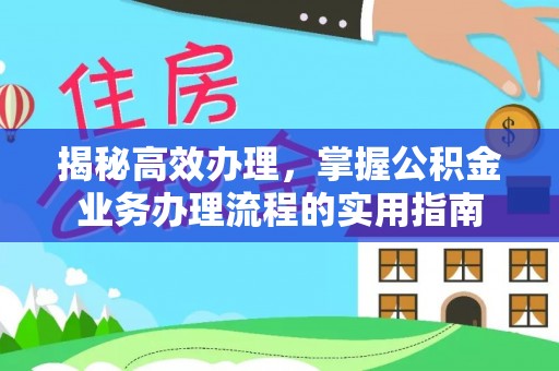 仪征揭秘高效办理，掌握公积金业务办理流程的实用指南