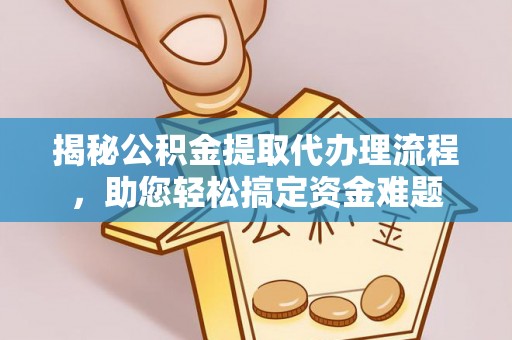 仪征揭秘公积金提取代办理流程，助您轻松搞定资金难题