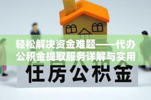 仪征轻松解决资金难题——代办公积金提取服务详解与实用指南