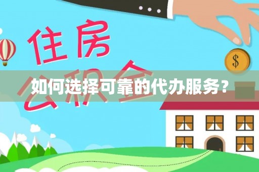 仪征如何选择可靠的代办服务？