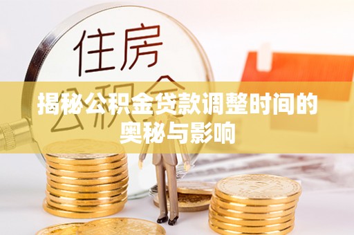 仪征揭秘公积金贷款调整时间的奥秘与影响