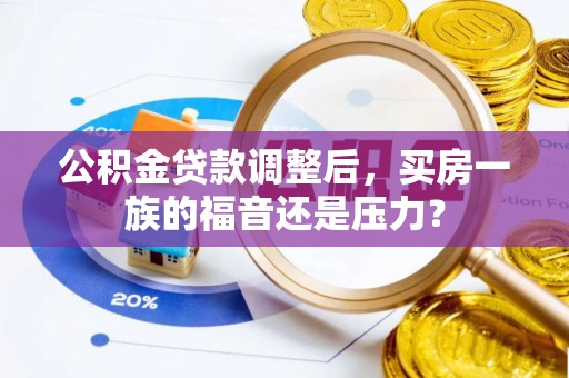 仪征公积金贷款调整后，买房一族的福音还是压力？