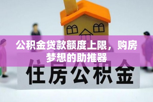 仪征公积金贷款额度上限，购房梦想的助推器