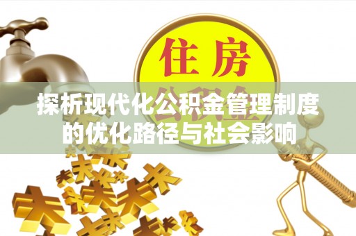 仪征探析现代化公积金管理制度的优化路径与社会影响