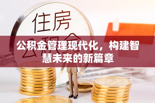 仪征公积金管理现代化，构建智慧未来的新篇章