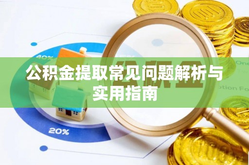仪征公积金提取常见问题解析与实用指南