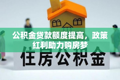 仪征公积金贷款额度提高，政策红利助力购房梦