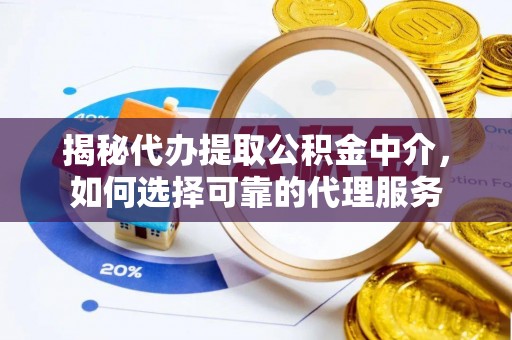 仪征揭秘代办提取公积金中介，如何选择可靠的代理服务