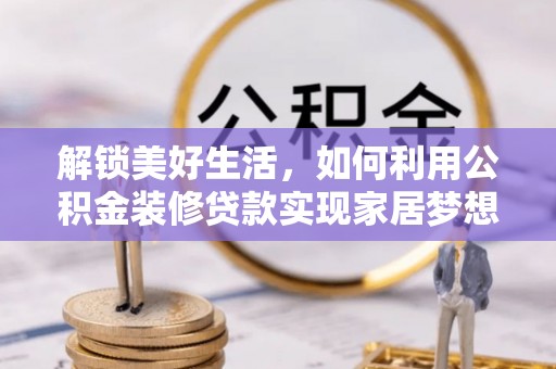 仪征解锁美好生活，如何利用公积金装修贷款实现家居梦想