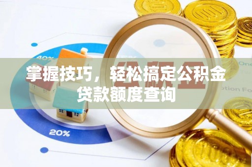 仪征掌握技巧，轻松搞定公积金贷款额度查询