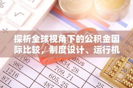 仪征探析全球视角下的公积金国际比较，制度设计、运行机制与未来趋势