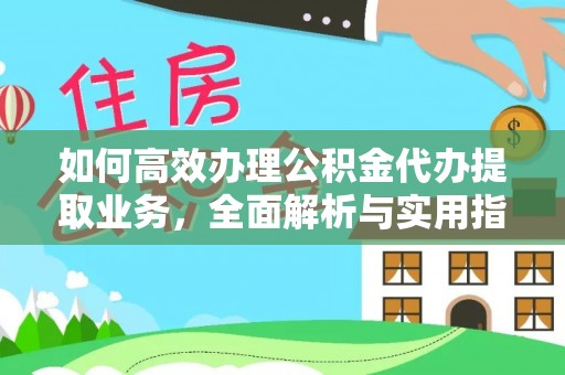 仪征如何高效办理公积金代办提取业务，全面解析与实用指南