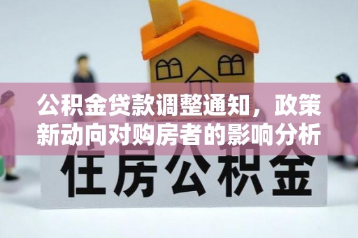 仪征公积金贷款调整通知，政策新动向对购房者的影响分析