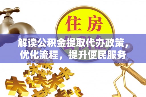 仪征解读公积金提取代办政策，优化流程，提升便民服务