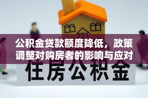 仪征公积金贷款额度降低，政策调整对购房者的影响与应对策略