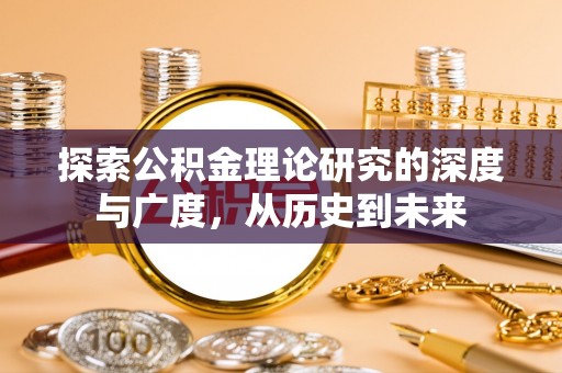 仪征探索公积金理论研究的深度与广度，从历史到未来