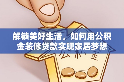 仪征解锁美好生活，如何用公积金装修贷款实现家居梦想