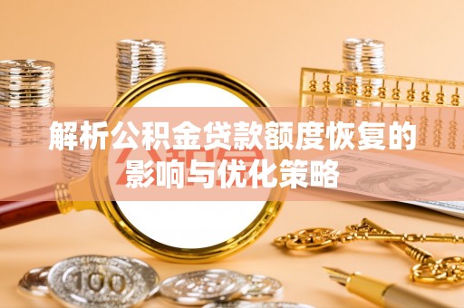 仪征解析公积金贷款额度恢复的影响与优化策略