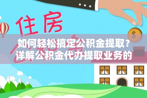 仪征如何轻松搞定公积金提取？详解公积金代办提取业务的便捷之道