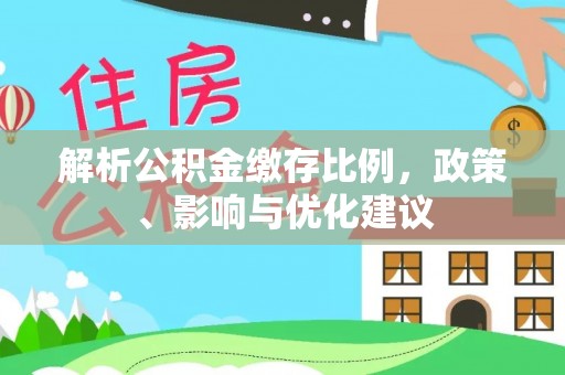 仪征解析公积金缴存比例，政策、影响与优化建议