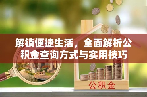 仪征解锁便捷生活，全面解析公积金查询方式与实用技巧