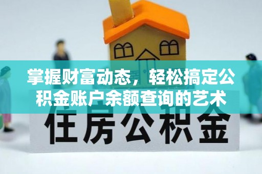 仪征掌握财富动态，轻松搞定公积金账户余额查询的艺术