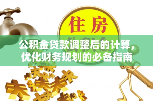 仪征公积金贷款调整后的计算，优化财务规划的必备指南