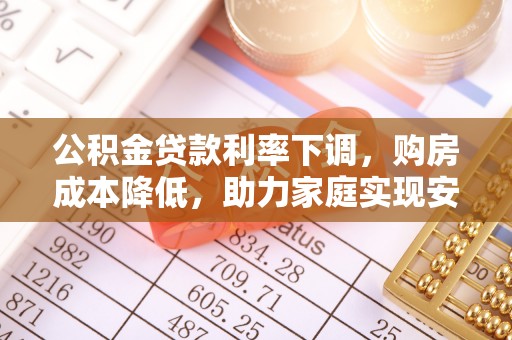仪征公积金贷款利率下调，购房成本降低，助力家庭实现安居梦