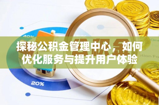 仪征探秘公积金管理中心，如何优化服务与提升用户体验