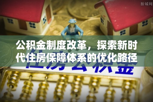 仪征公积金制度改革，探索新时代住房保障体系的优化路径