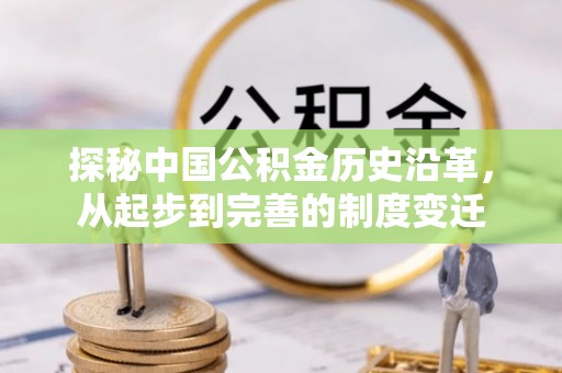 仪征探秘中国公积金历史沿革，从起步到完善的制度变迁