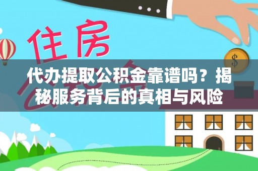 仪征代办提取公积金靠谱吗？揭秘服务背后的真相与风险