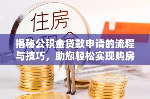 仪征揭秘公积金贷款申请的流程与技巧，助您轻松实现购房梦