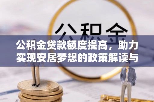 仪征公积金贷款额度提高，助力实现安居梦想的政策解读与未来展望