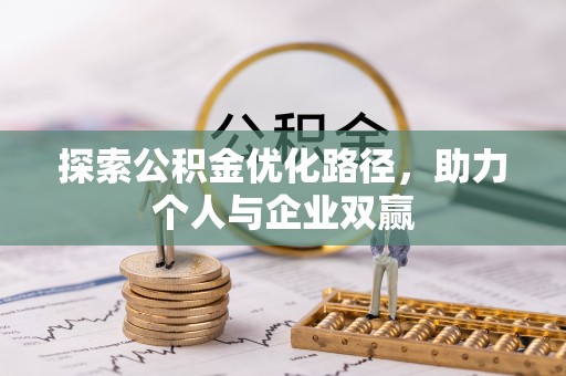 仪征探索公积金优化路径，助力个人与企业双赢