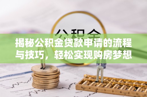 仪征揭秘公积金贷款申请的流程与技巧，轻松实现购房梦想