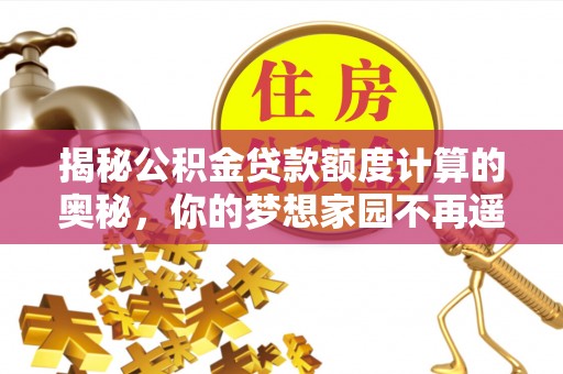 仪征揭秘公积金贷款额度计算的奥秘，你的梦想家园不再遥不可及