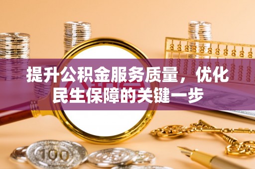 仪征提升公积金服务质量，优化民生保障的关键一步