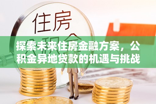 仪征探索未来住房金融方案，公积金异地贷款的机遇与挑战