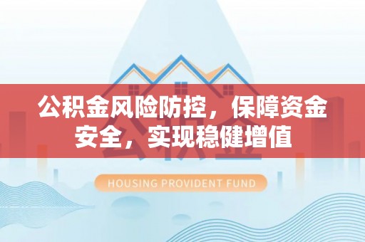 仪征公积金风险防控，保障资金安全，实现稳健增值