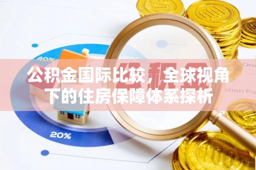 仪征公积金国际比较，全球视角下的住房保障体系探析